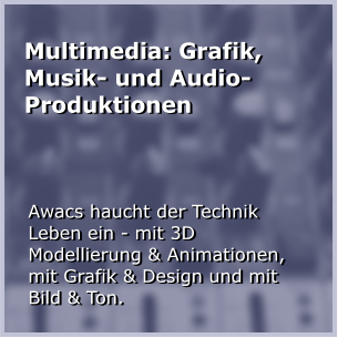 Multimedia: Grafik, Musik- und Audio-Produktionen Awacs haucht der Technik Leben ein - mit 3D Modellierung & Animationen, mit Grafik & Design und mit Bild & Ton.