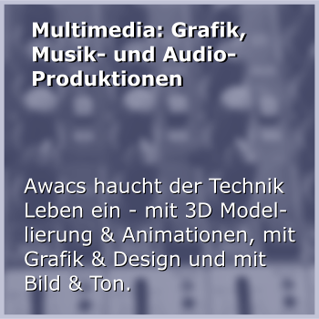 Multimedia: Grafik, Musik- und Audio-Produktionen Awacs haucht der Technik Leben ein - mit 3D Modellierung & Animationen, mit Grafik & Design und mit Bild & Ton.